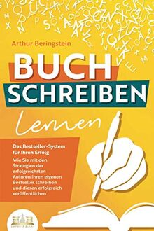 BUCH SCHREIBEN LERNEN - Das Bestseller-System für Ihren Erfolg: Wie Sie mit den Strategien der erfolgreichsten Autoren Ihren eigenen Bestseller schreiben und diesen erfolgreich veröffentlichen