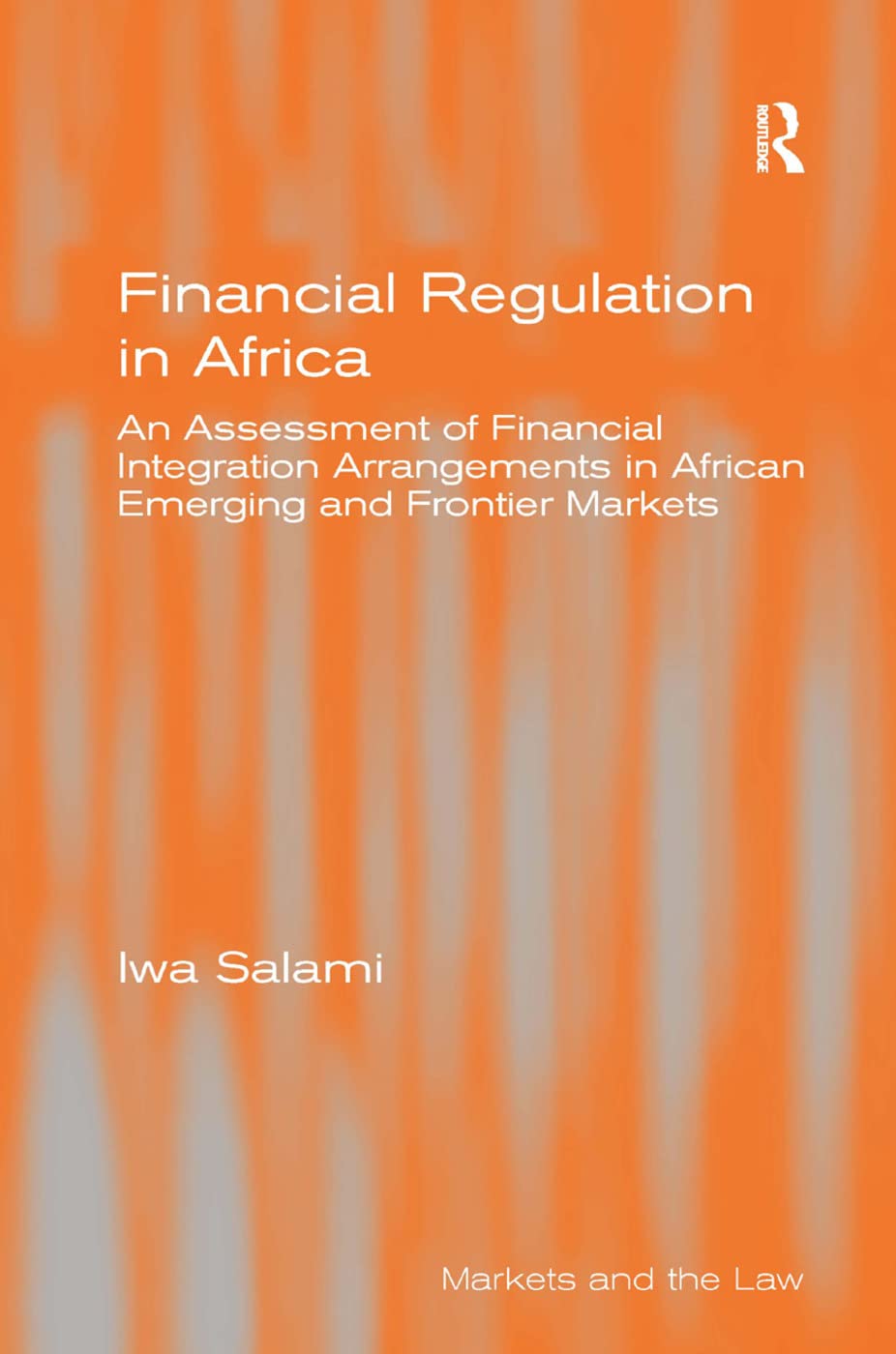 Financial Regulation in Africa: An Assessment of Financial Integration Arrangements in African Emerging and Frontier Markets (Markets and the Law)
