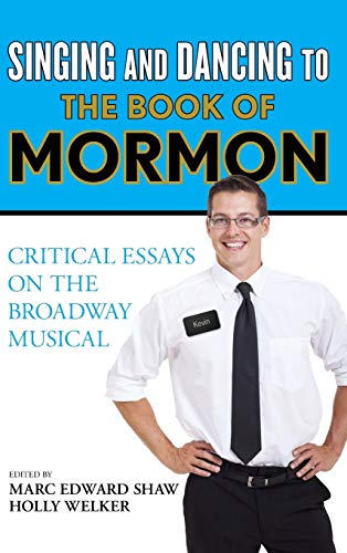 Singing and Dancing to The Book of Mormon: Critical Essays on the Broadway Musical