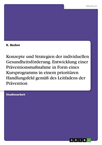 Konzepte und Strategien der individuellen Gesundheitsförderung. Entwicklung einer Präventionsmaßnahme in Form eines Kursprogramms in einem prioritären Handlungsfeld gemäß des Leitfadens der Prävention