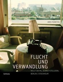 Flucht und Verwandlung: Nelly Sachs, Schriftstellerin, Berlin/Stockholm. Ein Katalogbuch von Aris Fioretos. Mit etwa 400 Bildern.: Nelly Sachs, Schriftstellerin, Berlin/Stockholm. Eine Bildbiographie