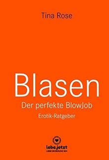 Blasen - Der perfekte Blowjob | Erotischer Ratgeber: Als BlowJobGöttin wird er dir aus der Hand fressen ... (lebe.jetzt Ratgeber 2)