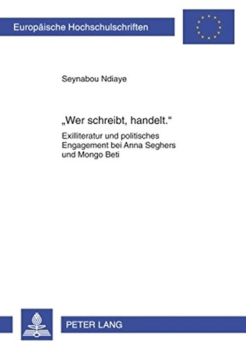 'Wer schreibt, handelt.': Exilliteratur und politisches Engagement bei Anna Seghers und Mongo Beti (Europäische Hochschulschriften / European ... / Publications Universitaires Européennes)
