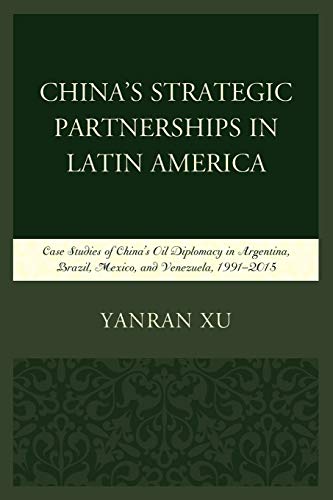 China's Strategic Partnerships in Latin America: Case Studies of China's Oil Diplomacy in Argentina, Brazil, Mexico, and Venezuela, 1991–2015