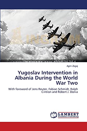 Yugoslav Intervention in Albania During the World War Two: With foreword of Jens Reuter, Fabian Schmidt, Ralph Cintron and Robert J. Donia