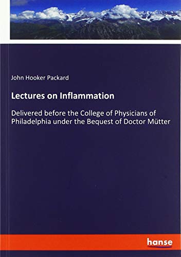 Lectures on Inflammation: Delivered before the College of Physicians of Philadelphia under the Bequest of Doctor Mütter
