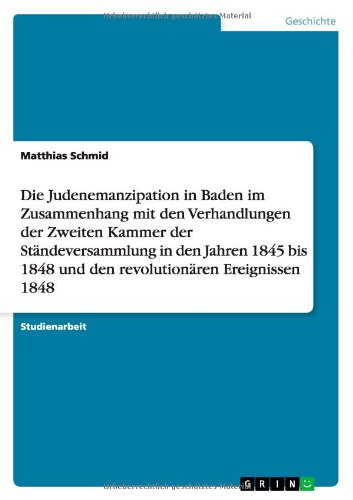 Die Judenemanzipation in Baden im Zusammenhang mit den Verhandlungen der Zweiten Kammer der Ständeversammlung in den Jahren 1845 bis 1848 und den revolutionären Ereignissen 1848
