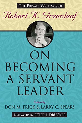 Robert Greenleaf On Becoming A Servant Leader, The Private Writings Of Robert K. Greenleaf (J-B Us Non-Franchise Leadership)