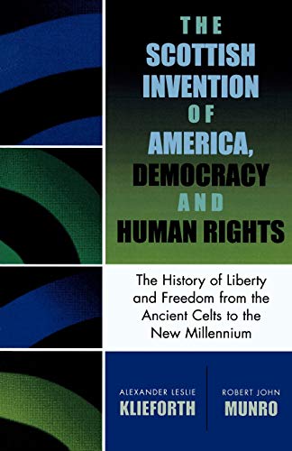 Scottish Invention of America, Democracy and Human Rights: A History of Liberty and Freedom from the Ancient Celts to the New Millennium