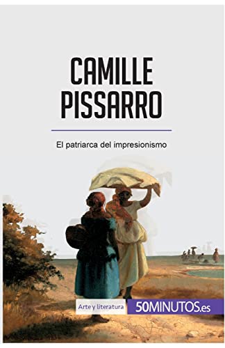 Camille Pissarro: El patriarca del impresionismo (Arte y literatura)