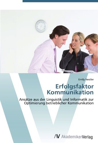 Erfolgsfaktor Kommunikation: Ansätze aus der Linguistik und Informatik zur Optimierung betrieblicher Kommunikation