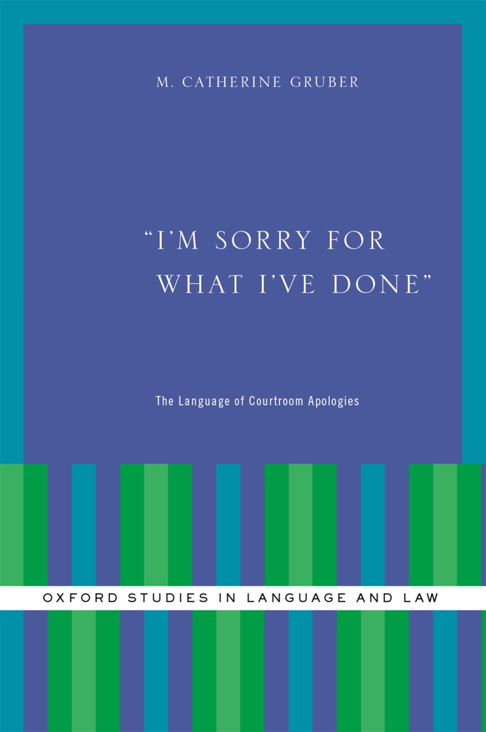 I'm Sorry for What I've Done: The Language of Courtroom Apologies (Oxford Studies in Language and Law)