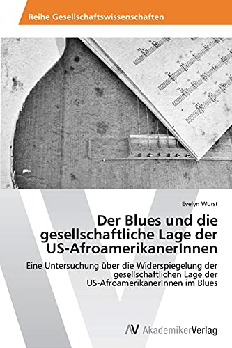 Der Blues und die gesellschaftliche Lage der US-AfroamerikanerInnen: Eine Untersuchung über die Widerspiegelung der gesellschaftlichen Lage der US-AfroamerikanerInnen im Blues