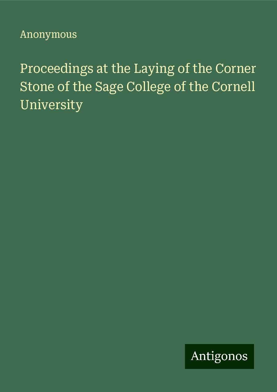 Proceedings at the Laying of the Corner Stone of the Sage College of the Cornell University