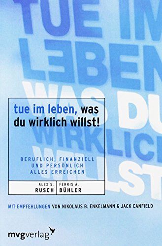 Tue im Leben, was du wirklich willst!: Beruflich, finanziell und persönlich alles erreichen