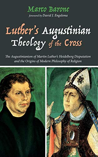 Luther's Augustinian Theology of the Cross: The Augustinianism of Martin Luther's Heidelberg Disputation and the Origins of Modern Philosophy of Religion