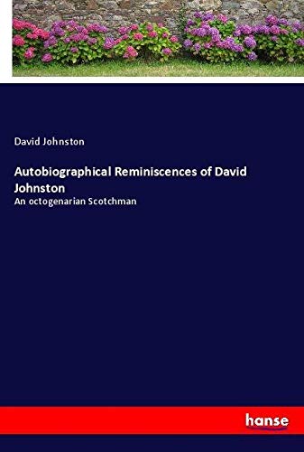 Autobiographical Reminiscences of David Johnston: An octogenarian Scotchman