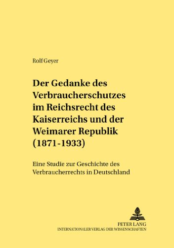 Der Gedanke des Verbraucherschutzes im Reichsrecht des Kaiserreichs und der Weimarer Republik (1871-1933): Eine Studie zur Geschichte des Verbraucherrechts in Deutschland (Rechtshistorische Reihe)