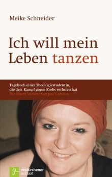 Ich will mein Leben tanzen: Tagebuch einer Theologiestudentin, die den Kampf gegen Krebs verloren hat. Mit einem Vorwort von Jose'Carreras