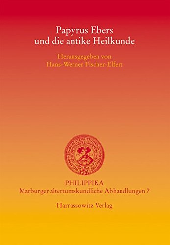 Papyrus Ebers und die antike Heilkunde: Akten der Tagung vom 15.-16.3.2002 in der Albertina der Universität Leipzig (Philippika)
