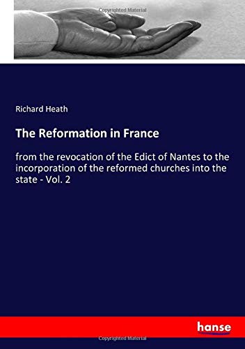 The Reformation in France: from the revocation of the Edict of Nantes to the incorporation of the reformed churches into the state - Vol. 2