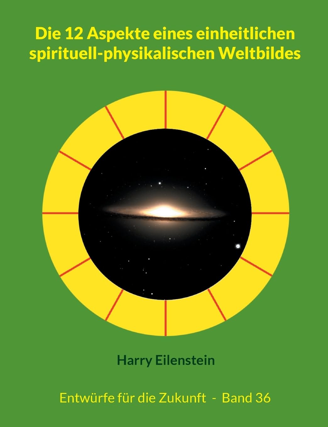 Die 12 Aspekte eines einheitlichen spirituell-physikalischen Weltbildes: Entwürfe für die Zukunft - Band 36