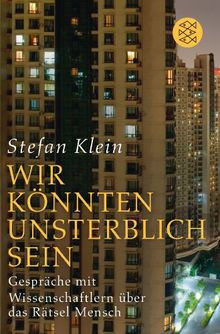 »Wir könnten unsterblich sein«: Gespräche mit Wissenschaftlern über das Rätsel Mensch