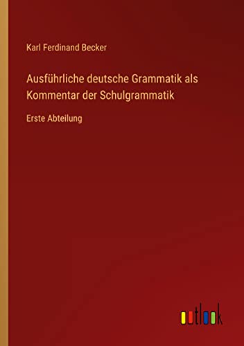 Ausführliche deutsche Grammatik als Kommentar der Schulgrammatik: Erste Abteilung