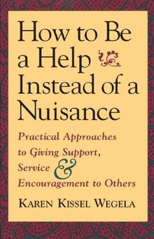 How to Be a Help instead of a Nuisance: Practical Approaches to Giving Support, Service, and Encouragement to Others