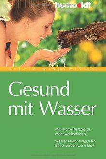 Gesund mit Wasser. Mit Hydro-Therapie zu mehr Wohlbefinden. Wasser-Anwendungen für Beschwerden von A bis Z