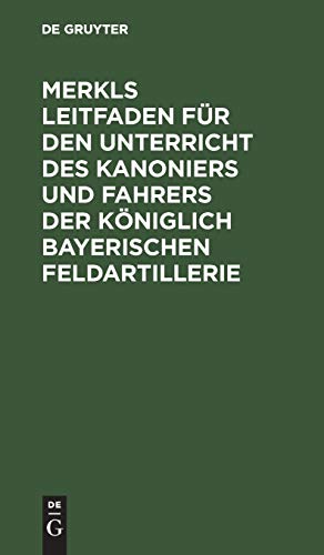 Merkls Leitfaden für den Unterricht des Kanoniers und Fahrers der königlich Bayerischen Feldartillerie