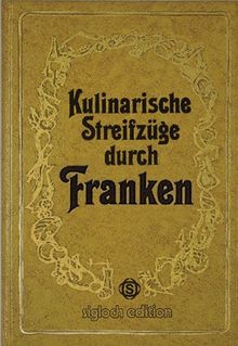 Kulinarische Streifzüge durch Franken. Mit 75 herzhaften bis raffinierten Gerichten