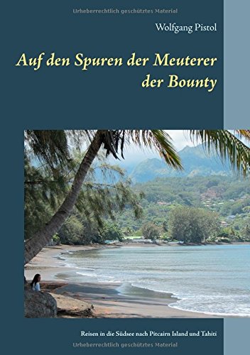 Auf den Spuren der Meuterer der Bounty: Reisen in die Südsee nach Pitcairn Island und Tahiti