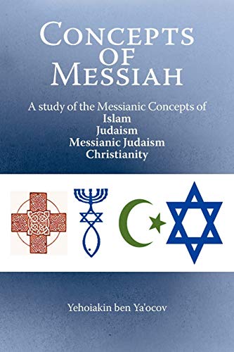 Concepts of Messiah: A Study of the Messianic Concepts of Islam, Judaism, Messianic Judaism Christianity: A Study of the Messianic Concepts of Islam, Judaism, Messianic Judaism and Christianity