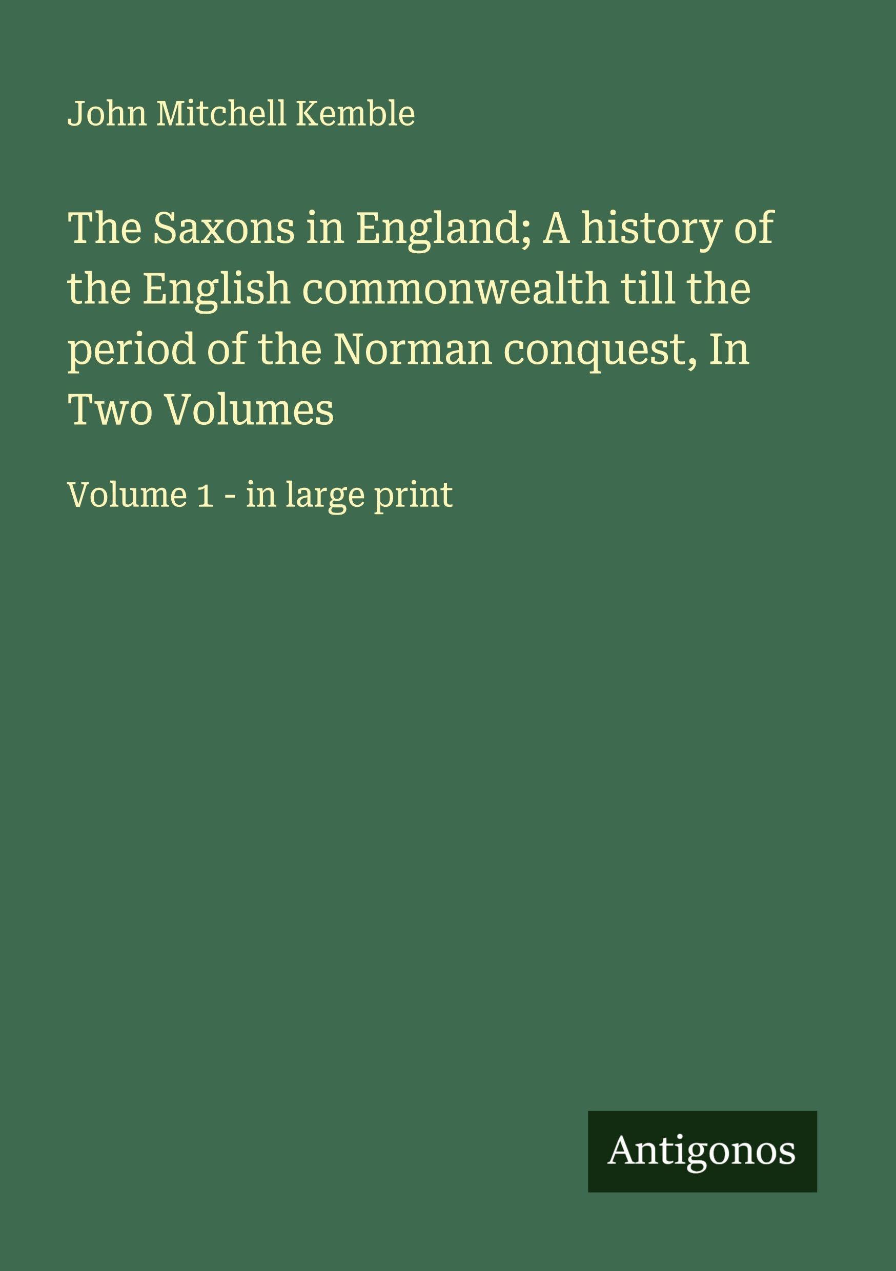 The Saxons in England; A history of the English commonwealth till the period of the Norman conquest, In Two Volumes: Volume 1 - in large print