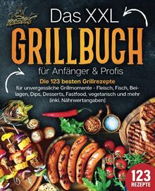 Das XXL Grillbuch für Anfänger & Profis: Die 123 besten Grillrezepte für unvergessliche Grillmomente - Fleisch, Fisch, Beilagen, Dips, Desserts, Fastfood, vegetarisch und mehr (inkl. Nährwertangaben)