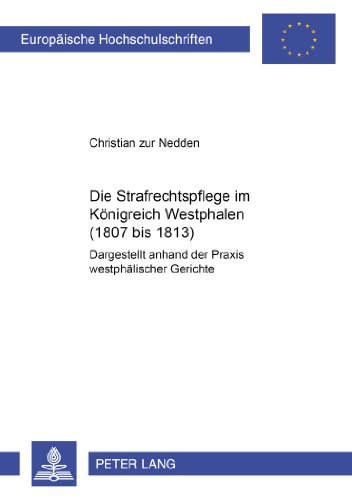 Die Strafrechtspflege im Königreich Westphalen (1807 bis 1813): Dargestellt anhand der Praxis westphälischer Gerichte (Europäische Hochschulschriften ... / Publications Universitaires Européennes)