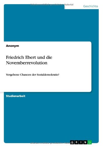 Friedrich Ebert und die Novemberrevolution: Vergebene Chancen der Sozialdemokratie?
