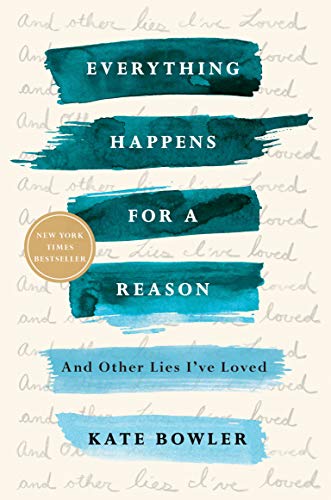Kate Bowler Everything Happens For A Reason, And Other Lies I've Loved