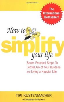 How to Simplify Your Life: Seven Practical Steps to Letting Go of Your Burdens and Living a Happier Life