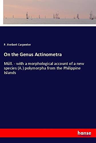 On the Genus Actinometra: Müll. - with a morphological account of a new species (A.) polymorpha from the Philippine Islands