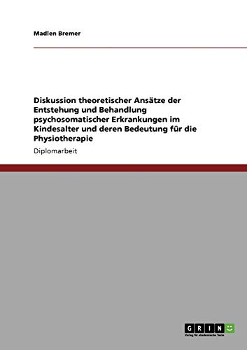 Diskussion theoretischer Ansätze der Entstehung und Behandlung psychosomatischer Erkrankungen im Kindesalter und deren Bedeutung für die Physiotherapie