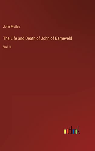 The Life and Death of John of Barneveld: Vol. II