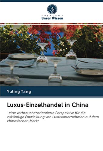 Luxus-Einzelhandel in China: -eine verbraucherorientierte Perspektive für die zukünftige Entwicklung von Luxusunternehmen auf dem chinesischen Markt