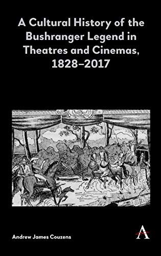 Cultural History of the Bushranger Legend in Theatres and Cinemas, 1828-2017 (Anthem Studies in Australian Literature and Culture, Band 1)
