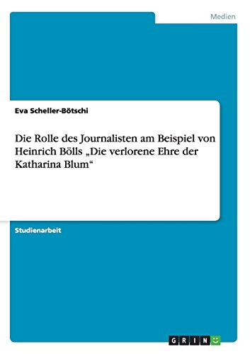 Die Rolle des Journalisten am Beispiel von Heinrich Bölls Die verlorene Ehre der Katharina Blum