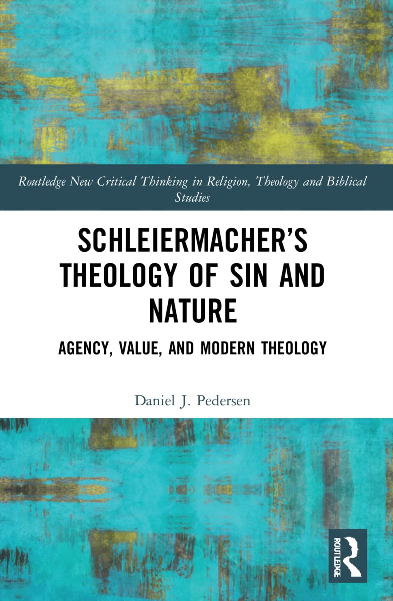 Schleiermacher’s Theology of Sin and Nature: Agency, Value, and Modern Theology (Routledge New Critical Thinking in Religion, Theology and Biblical Studies)