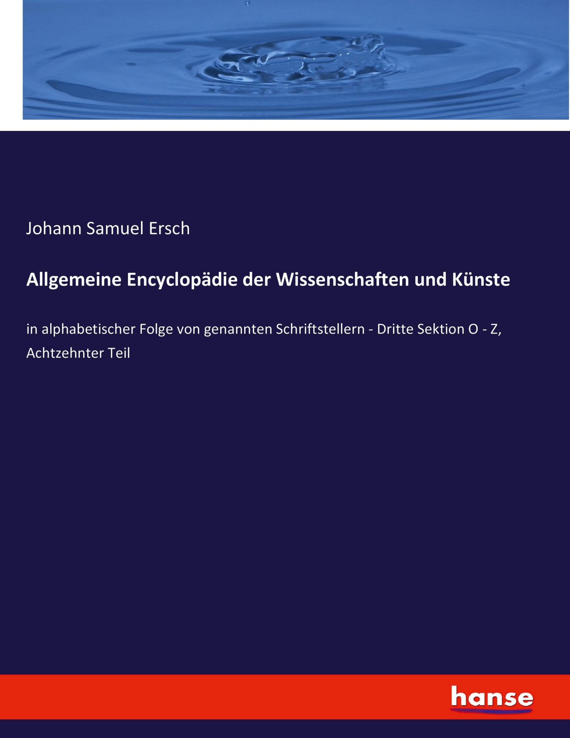 Allgemeine Encyclopädie der Wissenschaften und Künste: in alphabetischer Folge von genannten Schriftstellern - Dritte Sektion O - Z, Achtzehnter Teil