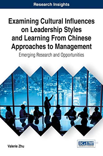 Examining Cultural Influences on Leadership Styles and Learning From Chinese Approaches to Management: Emerging Research and Opportunities (Advances ... Operations, and Management Science (ALOMS))
