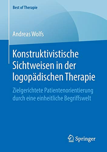 Konstruktivistische Sichtweisen in der logopädischen Therapie: Zielgerichtete Patientenorientierung durch eine einheitliche Begriffswelt (Best of Therapie)
